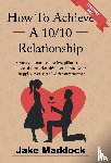 Maddock, Jake - Maddock, J: How To Achieve A 10/10 Relationship