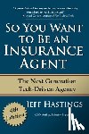 Hastings, Jeff - So You Want to Be an Insurance Agent: The Next Generation Tech-Driven Agency