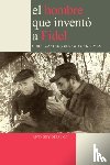 DePalma, Anthony - El Hombre Que Invento a Fidel. Cuba, Castro Y El New York Times