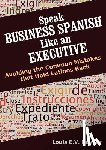 Nevaer, Louis - Speak Business Spanish Like an Executive: Avoiding the Common Mistakes that Hold Latinos Back