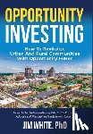 White, Jim - Opportunity Investing: How To Revitalize Urban And Rural Communities With Opportunity Funds