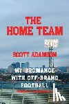 Adamson, Scott - The Home Team: My Bromance with off Brand Football