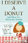 Raveling, Barb - I Deserve a Donut (And Other Lies That Make You Eat)