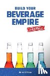 Olson, Jorge S - Build Your Beverage Empire
