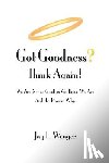 Wenger, Jay L. - Got Goodness? Think Again!