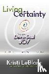 LeBlanc, Kristi - Living with Certainty: Experience Deep-Soul Joy
