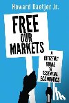 Baetjer, Howard - Free Our Markets