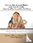 Atkins P. E., Robert Wayne - How to Tan Animal Hides and How to Make High Quality Buckskin Clothing