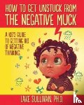 Sullivan, Lake - How to Get Unstuck from the Negative Muck