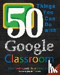 Keeler, Alice, Miller, Libbi - 50 Things You Can Do With Google Classroom