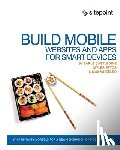 Castledine, Earle, Eftos, Myles, Wheeler, Max - Build Mobile Websites and Apps for Smart Devices