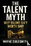 Goldsmith, Wayne M - The Talent Myth - Why Talent Isn't Worth Shit