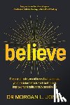 Jones, Morgan L. - Believe: The one simple area of focus that can make your transformations and Continuous Improvement culture truly sustainable
