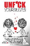 Blanshard, Blanshard &. - Unf*ck Yourselves: The life-changing magic of how to stop messing up relationships so you can skip arguments, be happier, spark love, and
