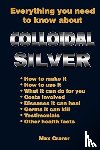 Crarer, Max - Everything You Need to Know About Colloidal Silver