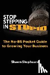 Shepheard, Shawn - Stop Stepping in Stupid: The No-BS Pocket Guide to Growing Your Business