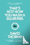 Thorne, David R. - That's Not How You Wash a Squirrel: A collection of new essays and emails