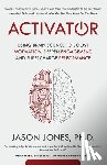 Jones, Jason E. - Activator: Using Brain Science to Boost Motivation, Deepen Engagement, and Supercharge Performance