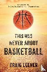 Leener, Craig - This Was Never About Basketball