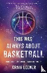 Leener, Craig - This Was Always About Basketball
