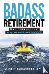 Pagliarini, Robert - Badass Retirement - Shatter the Retirement Myth and Live With More Meaning, Money, and Adventure