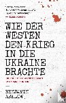 Abelow, Benjamin J - Wie der Westen den Krieg in die Ukraine Brachte