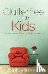 Becker, Joshua S. - Clutterfree with Kids: Change your thinking. Discover new habits. Free your home