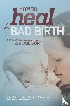 Bruijn, Melissa J, Gould, Debby A - How to Heal a Bad Birth