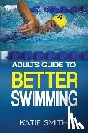Smith, Katie - Adults Guide To Better Swimming