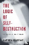Blakeway, Matthew - The Logic of Self-Destruction
