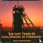 Grudgings, Steve - The Last Years of Coal Mining in Yorkshire