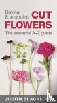 Blacklock, Judith - Buying & Arranging Cut Flowers - The Essential A-Z Guide