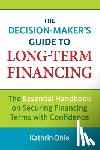 Ohle, Kathrin - The Decision-Maker's Guide to Long-Term Financing: The Essential Handbook on Securing Financing Terms with Confidence