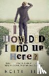 Hill, Keith - How Did I End Up Here?