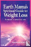 Bird, Stephanie Rose - Earth Mama's Spiritual Guide to Weight-Loss - How Earth Rituals, Goddess Invocations, Incantations, Affirmations and Natural Remedies Enhance Any Weight-Loss Plan