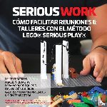 Blair, Sean, Rillo, Marko - Serious Work Como Facilitar Reuniones & Talleres Con El Metodo Lego(r) Serious Play(r)