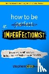 Guise, Stephen - How to Be an Imperfectionist: The New Way to Self-Acceptance, Fearless Living, and Freedom from Perfectionism