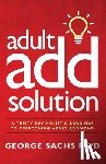 Sachs Psyd, George - The Adult ADD Solution: A 30 Day Holistic Roadmap to Overcoming Adult ADD/ADHD
