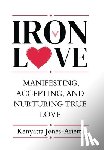Jones-Arietta, Kenyatta - Iron Love: Manifesting, Accepting, and Nurturing True Love