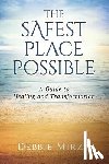 Mirza, Debbie - The Safest Place Possible: A Guide to Healing and Transformation