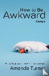 Turner, Amanda - How to Be Awkward