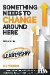 Weber, Liz - Something Needs to Change Around Here: The Five Stages to Leveraging Your Leadership