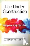 Liddle, Allison M. - Life Under Construction: Designing a Life You Love