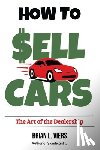 Viers, Brian L. - How to Sell Cars: The Art of the Dealership