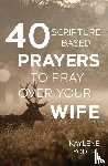 Yoder, Kaylene - 40 Scripture-based Prayers to Pray Over Your Wife