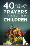Yoder, Kaylene - 40 Scripture-Based Prayers to Pray Over Your Children