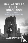 Mayhew, Alex (London School of Economics and Political Science) - Making Sense of the Great War