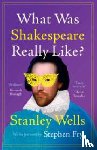 Wells, Stanley (Shakespeare Birthplace Trust - What Was Shakespeare Really Like?