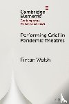 Walsh, Fintan (Birkbeck - Performing Grief in Pandemic Theatres