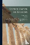 Finlay, George 1799-1875 - Greece Under the Romans; a Historical View of the Condition of the Greek Nation, From the Time of Its Conquest by the Romans Until the Extinction of the Roman Empire in the East. B. C. 146- A. D. 717